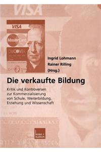 Die Verkaufte Bildung: Kritik Und Kontroversen Zur Kommerzialisierung Von Schule, Weiterbildung, Erziehung Und Wissenschaft