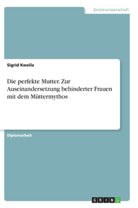 perfekte Mutter. Zur Auseinandersetzung behinderter Frauen mit dem Müttermythos