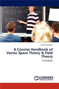 Concise Handbook of Vector Space Theory & Field Theory