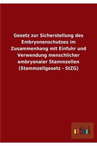 Gesetz Zur Sicherstellung Des Embryonenschutzes Im Zusammenhang Mit Einfuhr Und Verwendung Menschlicher Embryonaler Stammzellen (Stammzellgesetz - Stz
