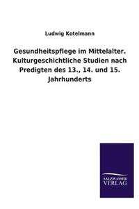 Gesundheitspflege im Mittelalter. Kulturgeschichtliche Studien nach Predigten des 13., 14. und 15. Jahrhunderts