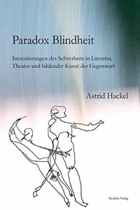 Paradox Blindheit: Inszenierungen Des Sehverlusts in Literatur, Theater Und Bildender Kunst Der Gegenwart