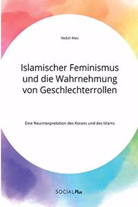 Islamischer Feminismus und die Wahrnehmung von Geschlechterrollen. Eine Neuinterpretation des Korans und des Islams