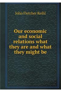 Our Economic and Social Relations What They Are and What They Might Be