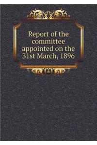 Report of the Committee Appointed on the 31st March, 1896