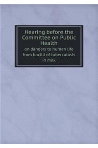 Hearing Before the Committee on Public Health on Dangers to Human Life from Bacilli of Tuberculosis in Milk