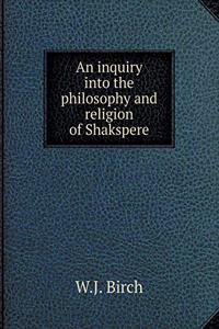 An Inquiry Into the Philosophy and Religion of Shakspere