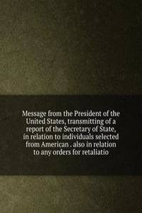 Message from the President of the United States, transmitting of a report of the Secretary of State, in relation to individuals selected from American . also in relation to any orders for retaliatio