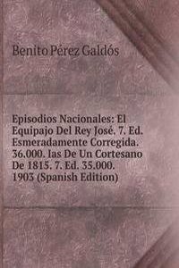 Episodios Nacionales: El Equipajo Del Rey Jose. 7. Ed. Esmeradamente Corregida. 36.000. Ias De Un Cortesano De 1815. 7. Ed. 35.000. 1903 (Spanish Edition)