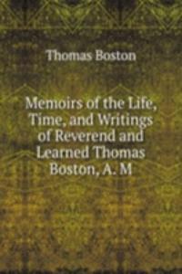 Memoirs of the Life, Time, and Writings of Reverend and Learned Thomas Boston, A. M.