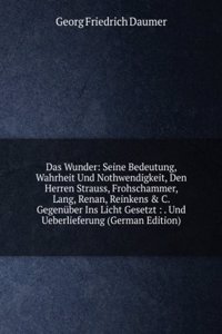 Das Wunder: Seine Bedeutung, Wahrheit Und Nothwendigkeit, Den Herren Strauss, Frohschammer, Lang, Renan, Reinkens & C. Gegenuber Ins Licht Gesetzt : . Und Ueberlieferung (German Edition)