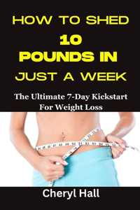 How to Shed 10 Pounds in Just a Week