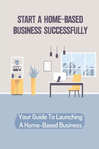 Start A Home-Based Business Successfully
