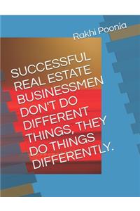 Successful Real Estate Businessmen Don't Do Different Things, They Do Things Differently.