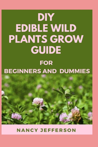 DIY Edible Wild Plants Grow Guide For Beginners and Dummies