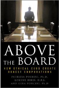Above the Board: How Ethical CEOs Create Honest Corporations: How Ethical Ceos Create Honest Corporations