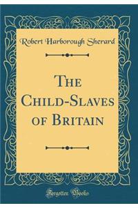 The Child-Slaves of Britain (Classic Reprint)
