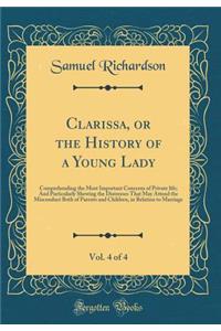 Clarissa, or the History of a Young Lady, Vol. 4 of 4: Comprehending the Most Important Concerns of Private Life; And Particularly Shewing the Distresses That May Attend the Misconduct Both of Parents and Children, in Relation to Marriage