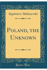 Poland, the Unknown (Classic Reprint)