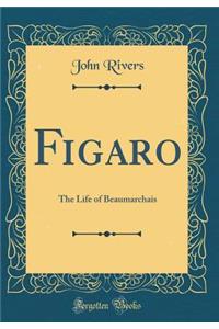Figaro: The Life of Beaumarchais (Classic Reprint)