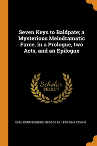 Seven Keys to Baldpate; a Mysterious Melodramatic Farce, in a Prologue, two Acts, and an Epilogue
