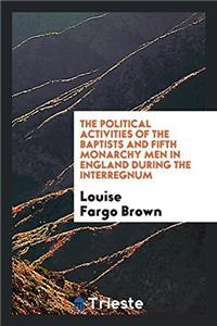 Political Activities of the Baptists and Fifth Monarchy Men in England During the Interregnum
