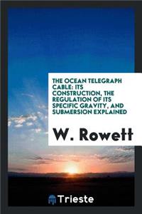 The Ocean Telegraph Cable: Its Construction, the Regulation of Its Specific Gravity, and ...