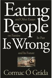 Eating People Is Wrong, and Other Essays on Famine, Its Past, and Its Future