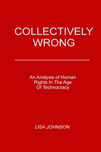 Collectively Wrong: An Analysis of Human Rights in the Age of Technocracy
