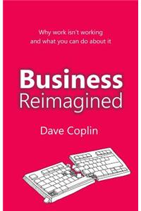 Business Reimagined: Why Work Isn't Working and What You Can Do about It