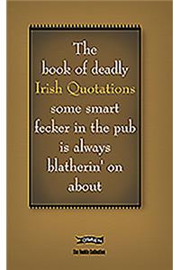 The Book of Deadly Irish Quotations some smart fecker in the pub is always blatherin' on about