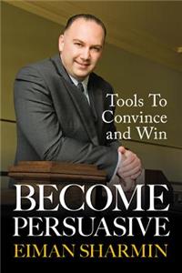 Become Persuasive: Tools to Convince and Win