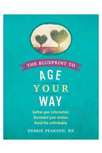 Blueprint to Age Your Way: Gather your information. Document your wishes. Avoid the unthinkable.