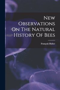 New Observations On The Natural History Of Bees