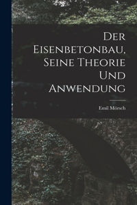 Der Eisenbetonbau, Seine Theorie Und Anwendung