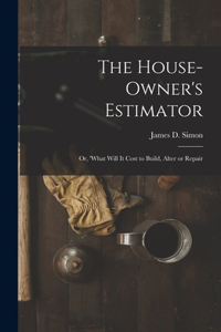 House-Owner's Estimator; Or, 'What Will It Cost to Build, Alter or Repair