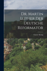 Dr. Martin Luther der deutsche Reformator