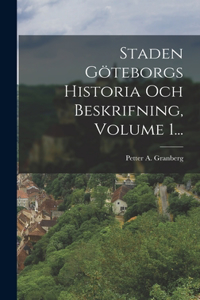 Staden Göteborgs Historia Och Beskrifning, Volume 1...