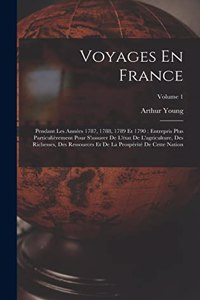 Voyages En France: Pendant Les Années 1787, 1788, 1789 Et 1790: Entrepris Plus Particulièrement Pour S'assurer De L'état De L'agriculture, Des Richesses, Des Ressource