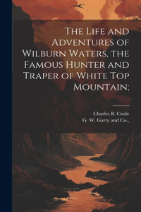 Life and Adventures of Wilburn Waters, the Famous Hunter and Traper of White Top Mountain;