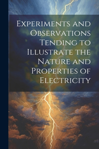 Experiments and Observations Tending to Illustrate the Nature and Properties of Electricity