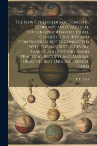 new Cyclopædia of Domestic Economy, and Practical Housekeeper. Adapted to all Classes of Society and Comprising Subjects Connected With the Interests of Every Family, and Five Thousand Practical Receipts and Maxims. From the Best English, French, G