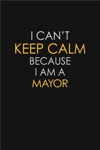 I Can't Keep Calm Because I Am A Mayor