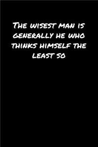 The Wisest Man Is Generally He Who Thinks Himself The Least So