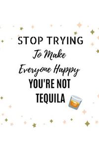 Stop Trying To Make Everyone Happy You're Not Tequila