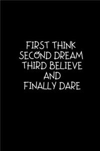 First Think Second Dream Third Believe And Finally Dare