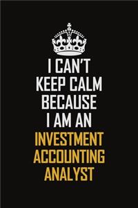 I Can't Keep Calm Because I Am An Investment Accounting Analyst