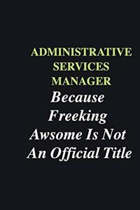 Administrative Services Manager Because Freeking Awsome is Not An Official Title