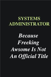 Systems Administrator Because Freeking Awsome is Not An Official Title