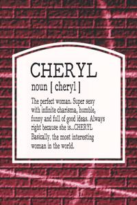 Cheryl Noun [ Cheryl ] the Perfect Woman Super Sexy with Infinite Charisma, Funny and Full of Good Ideas. Always Right Because She Is... Cheryl